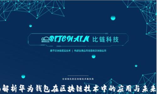 
全面解析华为钱包在区块链技术中的应用与未来展望