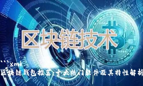 ```xml
区块链钱包推荐：十大热门软件及其特性解析