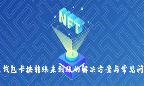 区块链钱包卡块转账未到账的解决方案与常见问题分析