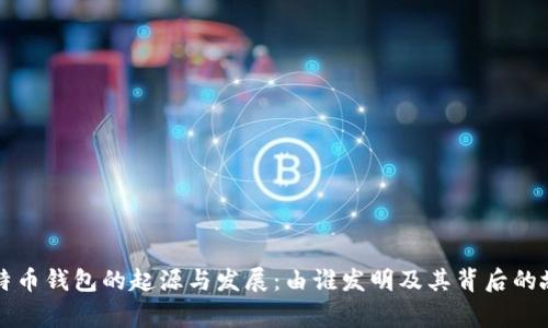 比特币钱包的起源与发展：由谁发明及其背后的故事