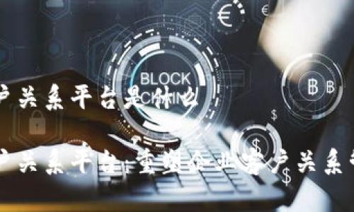 区块链客户关系平台是什么

区块链客户关系平台：重塑企业客户关系管理的未来