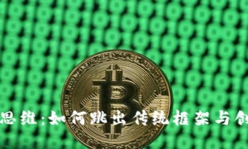 区块链的逆向思维：如何跳出传统框架与创新思维相结合