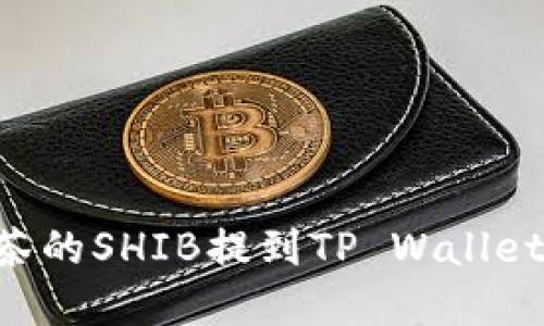 如何将抹茶的SHIB提到TP Wallet：完整指南