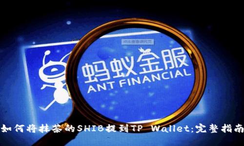 如何将抹茶的SHIB提到TP Wallet：完整指南