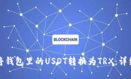 如何将钱包里的USDT转换为TRX：详细指南