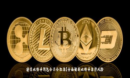 安装比特币钱包会不会犯法？全面解析比特币法律风险