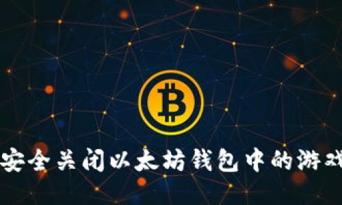 如何安全关闭以太坊钱包中的游戏应用