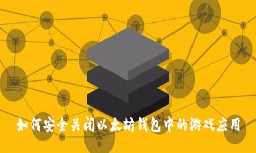 如何安全关闭以太坊钱包中的游戏应用