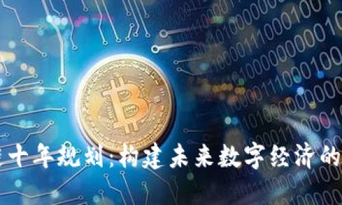 区块链十年规划：构建未来数字经济的新蓝图