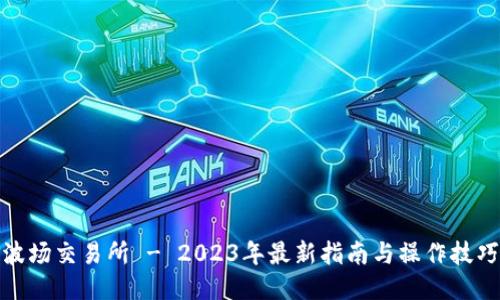波场交易所 - 2023年最新指南与操作技巧