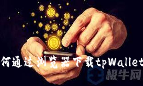 briaoti如何通过浏览器下载tpWallet：完整指南