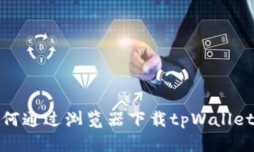 briaoti如何通过浏览器下载tpWallet：完整指南