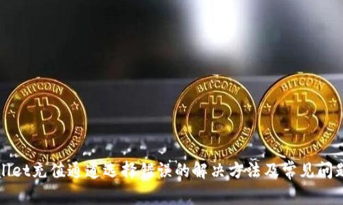 tpWallet充值通道选择错误的解决方法及常见问题解析