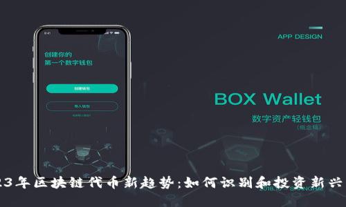 2023年区块链代币新趋势：如何识别和投资新兴代币