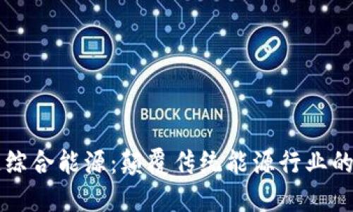 区块链综合能源：颠覆传统能源行业的新模式