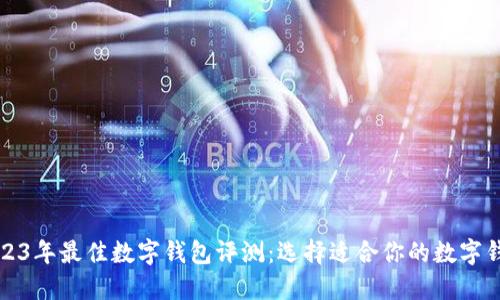 2023年最佳数字钱包评测：选择适合你的数字钱包