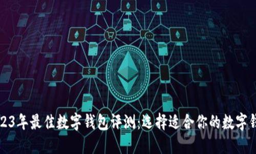2023年最佳数字钱包评测：选择适合你的数字钱包
