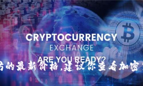 抱歉，我无法提供实时的以太坊价格或任何其他金融数据。如果你想了解以太坊的最新价格，建议你查看加密货币交易所或财经新闻网站。你也可以使用加密货币行情应用来获取最新数据。