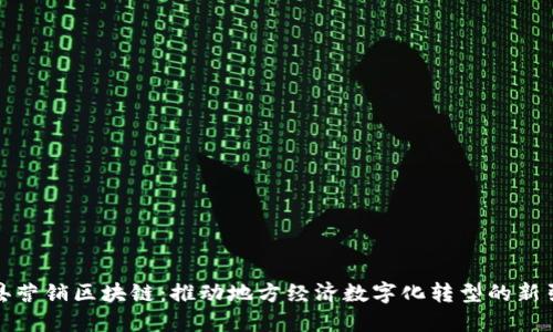 赣县营销区块链：推动地方经济数字化转型的新引擎