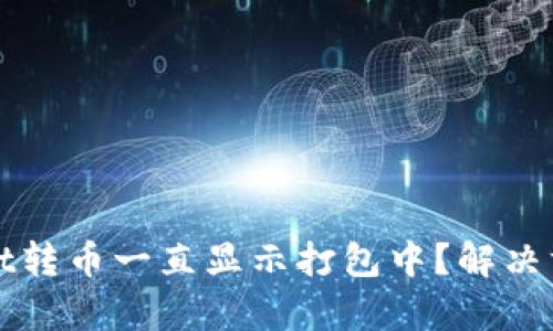 tpWallet转币一直显示打包中？解决方案详解