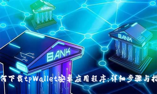 如何下载tpWallet安卓应用程序：详细步骤与指南