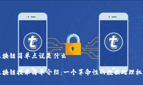区块链简单点说是什么 

区块链技术简单介绍：一个革命性的数据处理机制