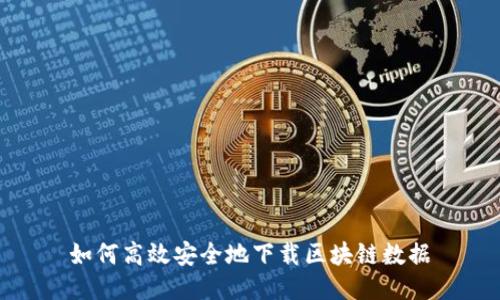 如何高效安全地下载区块链数据
