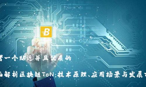 思考一个贴近并且优质的

全面解析区块链ToN：技术原理、应用场景与发展前景