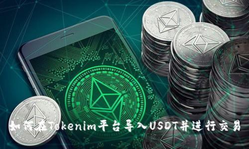 如何在Tokenim平台导入USDT并进行交易