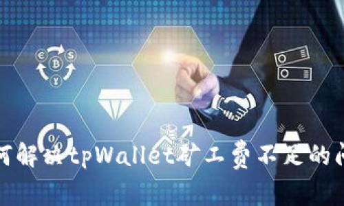 如何解决tpWallet矿工费不足的问题