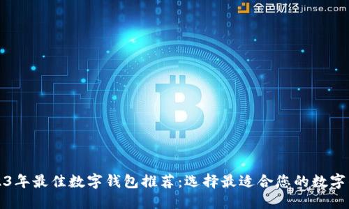 2023年最佳数字钱包推荐：选择最适合您的数字钱包