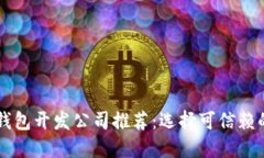 区块链钱包开发公司推荐：选择可信赖的服务商