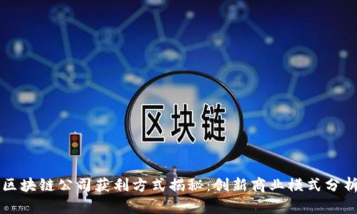 区块链公司获利方式揭秘：创新商业模式分析