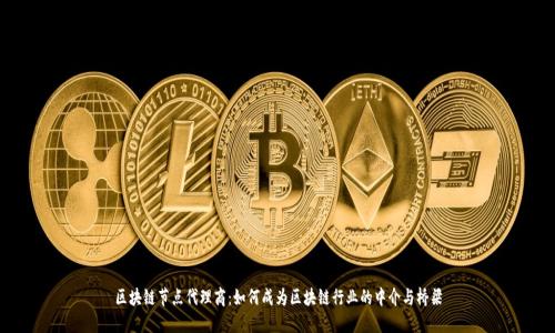 区块链节点代理商：如何成为区块链行业的中介与桥梁