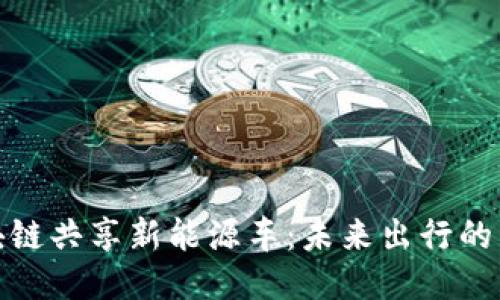 : 区块链共享新能源车：未来出行的新模式