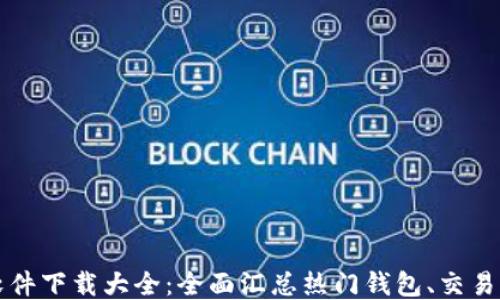 
区块链软件下载大全：全面汇总热门钱包、交易所及工具