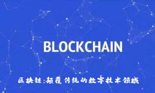 区块链：颠覆传统的数字技术领域