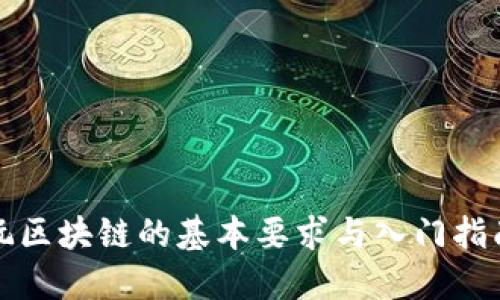 玩区块链的基本要求与入门指南