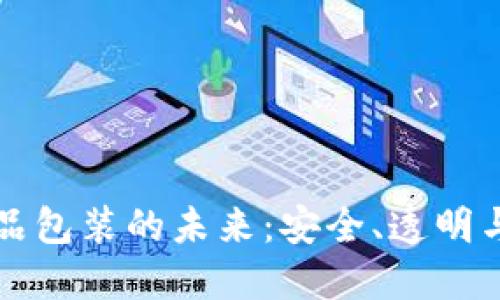 区块链食品包装的未来：安全、透明与可追溯性
