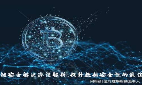 区块链安全解决办法解析：提升数据安全性的最佳策略