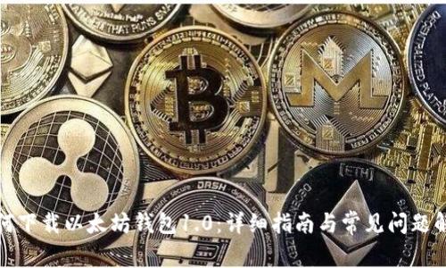 如何下载以太坊钱包1.0：详细指南与常见问题解答