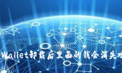 tpWallet卸载后里面的钱会消失吗？