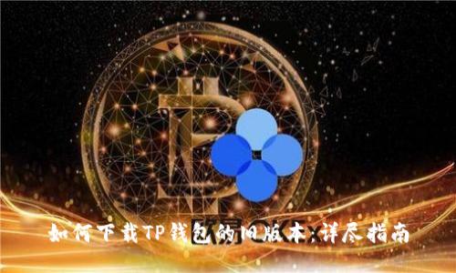 如何下载TP钱包的旧版本：详尽指南