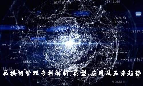 区块链管理专利解析：类型、应用及未来趋势