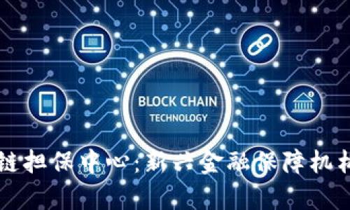 区块链担保中心：新兴金融保障机构解析