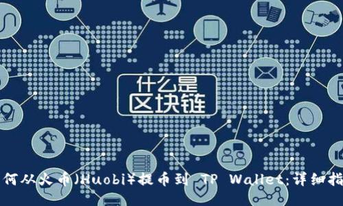 如何从火币（Huobi）提币到 TP Wallet：详细指南