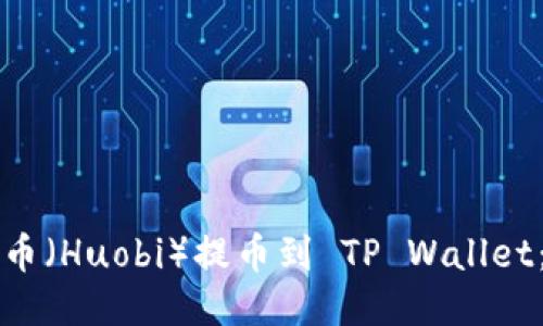 如何从火币（Huobi）提币到 TP Wallet：详细指南
