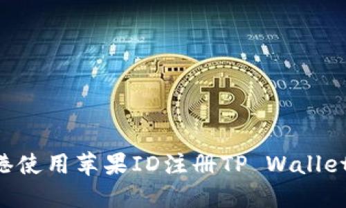如何在香港使用苹果ID注册TP Wallet：详细指南