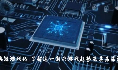 区块链游戏化：了解这一新兴游戏趋势及其未来潜力