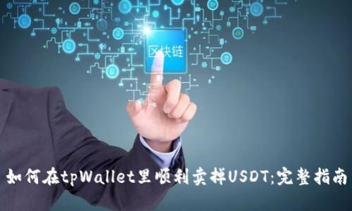 如何在tpWallet里顺利卖掉USDT：完整指南